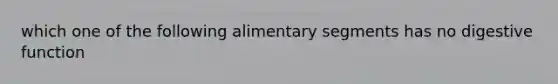 which one of the following alimentary segments has no digestive function