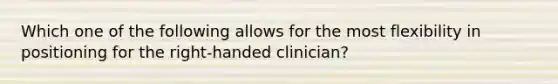 Which one of the following allows for the most flexibility in positioning for the right-handed clinician?