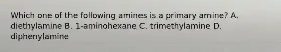 Which one of the following amines is a primary amine? A. diethylamine B. 1-aminohexane C. trimethylamine D. diphenylamine