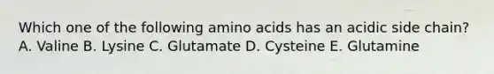 Which one of the following amino acids has an acidic side chain?A. Valine B. Lysine C. Glutamate D. Cysteine E. Glutamine