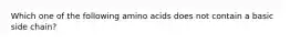 Which one of the following amino acids does not contain a basic side chain?