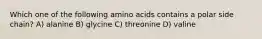 Which one of the following amino acids contains a polar side chain? A) alanine B) glycine C) threonine D) valine