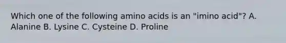 Which one of the following amino acids is an "imino acid"? A. Alanine B. Lysine C. Cysteine D. Proline