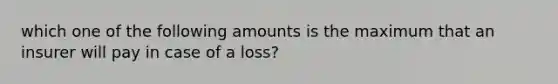 which one of the following amounts is the maximum that an insurer will pay in case of a loss?