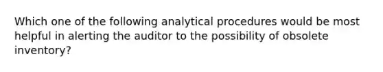 Which one of the following analytical procedures would be most helpful in alerting the auditor to the possibility of obsolete inventory?