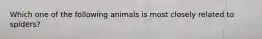 Which one of the following animals is most closely related to spiders?