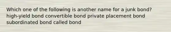 Which one of the following is another name for a junk bond? high-yield bond convertible bond private placement bond subordinated bond called bond