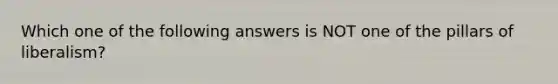 Which one of the following answers is NOT one of the pillars of liberalism?