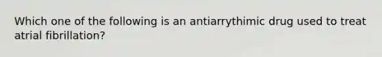 Which one of the following is an antiarrythimic drug used to treat atrial fibrillation?