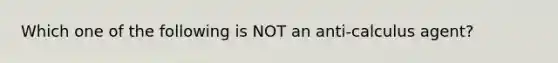 Which one of the following is NOT an anti-calculus agent?