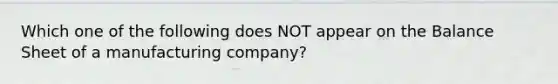 Which one of the following does NOT appear on the Balance Sheet of a manufacturing company?