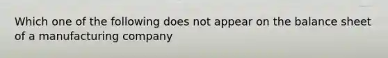 Which one of the following does not appear on the balance sheet of a manufacturing company