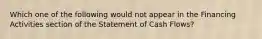 Which one of the following would not appear in the Financing Activities section of the Statement of Cash Flows?