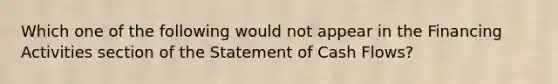 Which one of the following would not appear in the Financing Activities section of the Statement of Cash Flows?