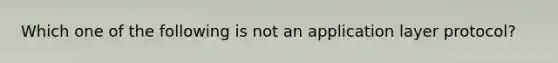 Which one of the following is not an application layer protocol?