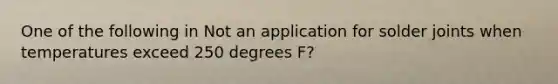 One of the following in Not an application for solder joints when temperatures exceed 250 degrees F?