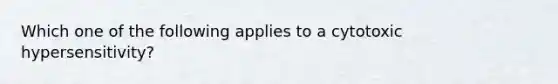 Which one of the following applies to a cytotoxic hypersensitivity?