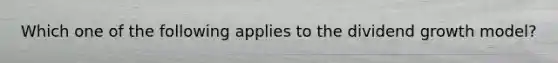 Which one of the following applies to the dividend growth model?