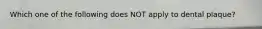 Which one of the following does NOT apply to dental plaque?