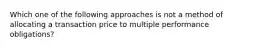 Which one of the following approaches is not a method of allocating a transaction price to multiple performance obligations?