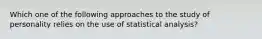 Which one of the following approaches to the study of personality relies on the use of statistical analysis?