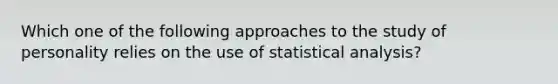 Which one of the following approaches to the study of personality relies on the use of statistical analysis?