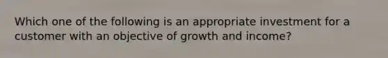 Which one of the following is an appropriate investment for a customer with an objective of growth and income?