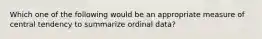 Which one of the following would be an appropriate measure of central tendency to summarize ordinal data?