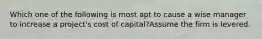 Which one of the following is most apt to cause a wise manager to increase a project's cost of capital?Assume the firm is levered.