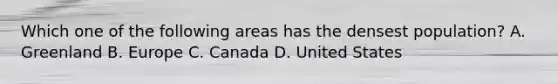 Which one of the following areas has the densest population? A. Greenland B. Europe C. Canada D. United States