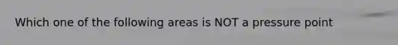 Which one of the following areas is NOT a pressure point