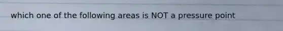 which one of the following areas is NOT a pressure point