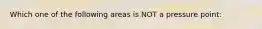 Which one of the following areas is NOT a pressure point: