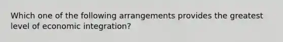 Which one of the following arrangements provides the greatest level of economic integration?