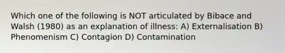 Which one of the following is NOT articulated by Bibace and Walsh (1980) as an explanation of illness: A) Externalisation B) Phenomenism C) Contagion D) Contamination