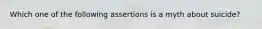 Which one of the following assertions is a myth about suicide?