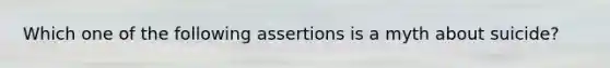 Which one of the following assertions is a myth about suicide?