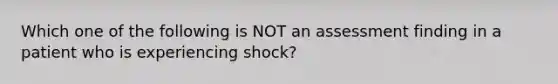 Which one of the following is NOT an assessment finding in a patient who is experiencing shock?