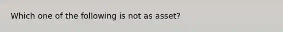 Which one of the following is not as asset?