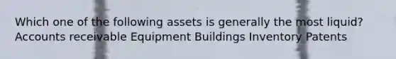 Which one of the following assets is generally the most liquid? Accounts receivable Equipment Buildings Inventory Patents