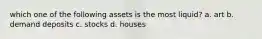 which one of the following assets is the most liquid? a. art b. demand deposits c. stocks d. houses