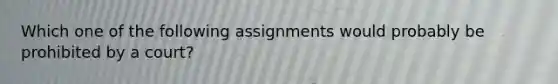 Which one of the following assignments would probably be prohibited by a court?