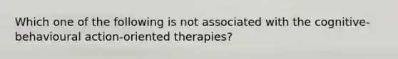 Which one of the following is not associated with the cognitive-behavioural action-oriented therapies?