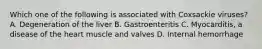 Which one of the following is associated with Coxsackie viruses? A. Degeneration of the liver B. Gastroenteritis C. Myocarditis, a disease of the heart muscle and valves D. Internal hemorrhage