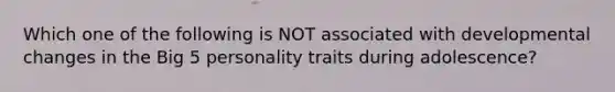 Which one of the following is NOT associated with developmental changes in the Big 5 personality traits during adolescence?