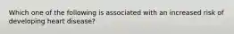 Which one of the following is associated with an increased risk of developing heart disease?