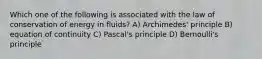 Which one of the following is associated with the law of conservation of energy in fluids? A) Archimedes' principle B) equation of continuity C) Pascal's principle D) Bernoulli's principle