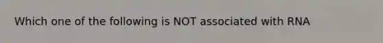 Which one of the following is NOT associated with RNA