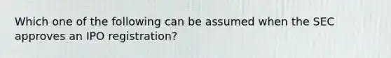 Which one of the following can be assumed when the SEC approves an IPO registration?