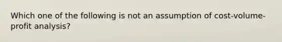 Which one of the following is not an assumption of cost-volume-profit analysis?